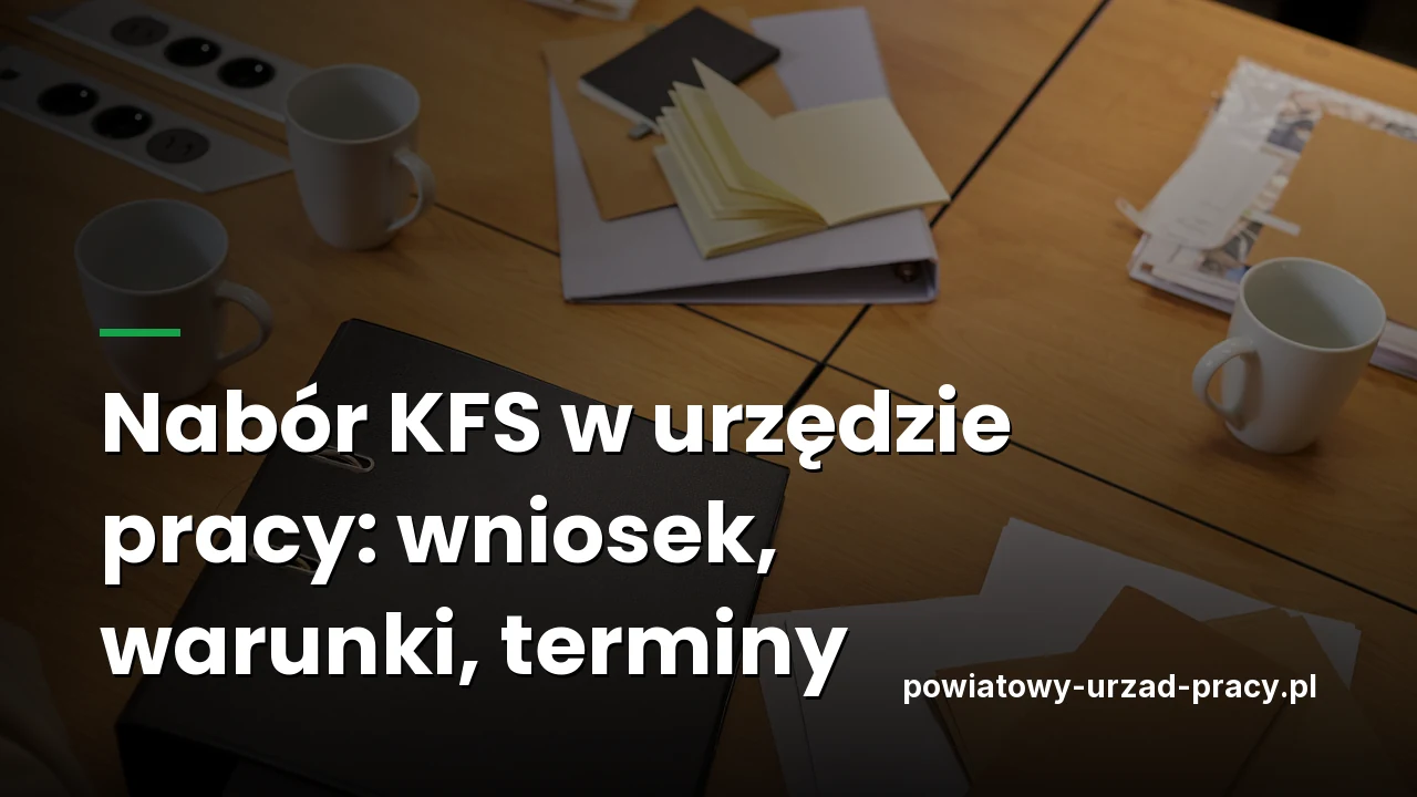 Nabór KFS w urzędzie pracy: kto składa wniosek, warunki i terminy