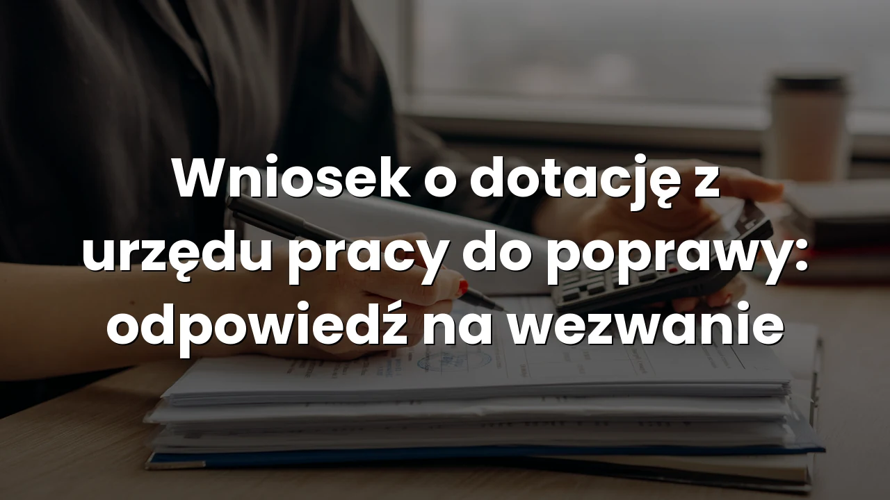 Wniosek o dotację z urzędu pracy do poprawy: odpowiedź na wezwanie