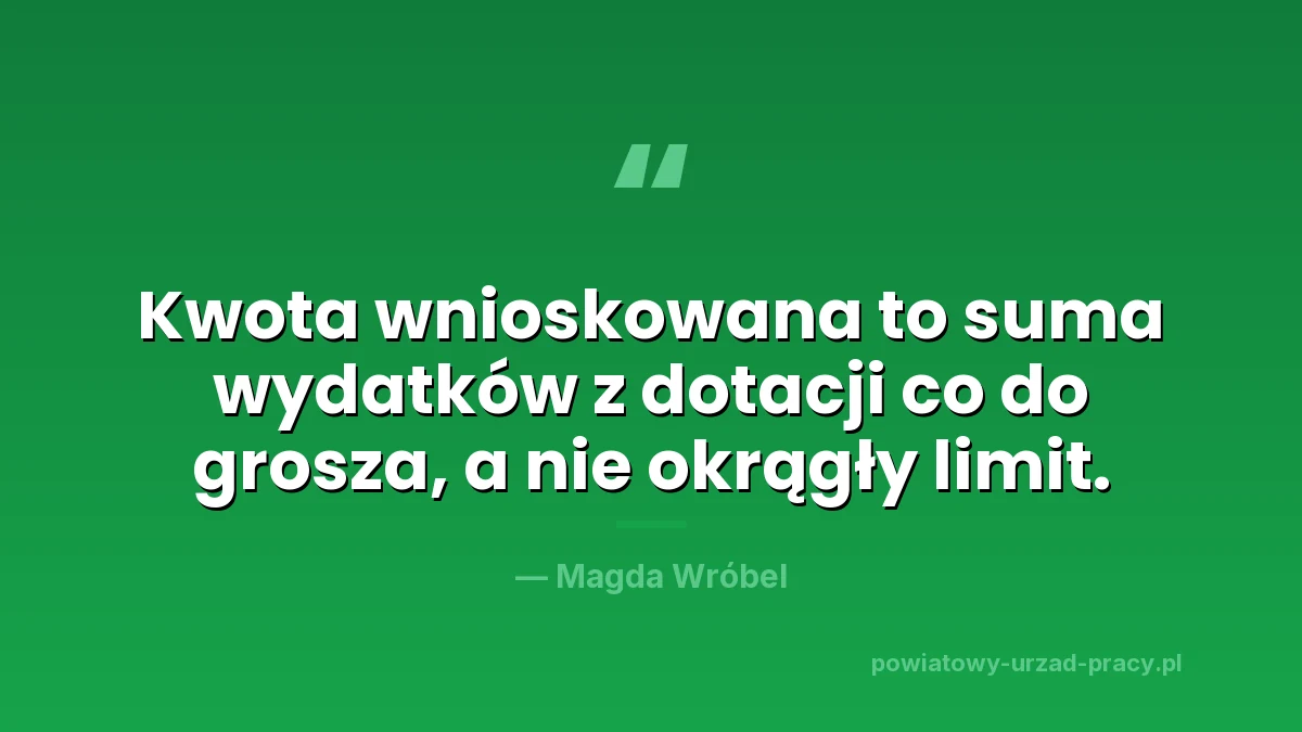 Kwota wnioskowana we wniosku o dotację z urzędu pracy to suma wydatków pokrywanych z dotacji co do grosza, a nie okrągły limit
